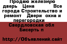 Продаю железную дверь › Цена ­ 5 000 - Все города Строительство и ремонт » Двери, окна и перегородки   . Свердловская обл.,Бисерть п.